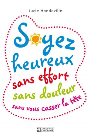 Cover of the book Soyez heureux sans effort, sans douleur, sans vous casser la tête by Louise Lambert-Lagacé