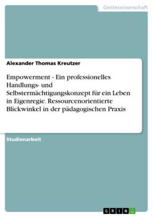 Cover of the book Empowerment - Ein professionelles Handlungs- und Selbstermächtigungskonzept für ein Leben in Eigenregie. Ressourcenorientierte Blickwinkel in der pädagogischen Praxis by Anika Mühlbach
