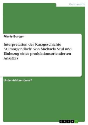 Cover of the book Interpretation der Kurzgeschichte 'Allmorgendlich' von Michaela Seul und Einbezug eines produktionsorientierten Ansatzes by Michael Träger