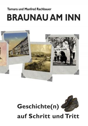 Cover of the book Braunau am Inn Geschichte(n) auf Schritt und Tritt by Claudia J. Schulze, Klaus-Wolfgang Schulze