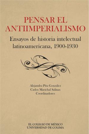 Cover of the book Pensar el antiimperialismo. Ensayos de historia intelectual latinoamericana, 1900-1930 by Christopher Domínguez Michael