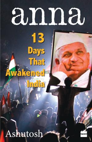 Cover of the book Anna: 13 Days That Awakened India by A.S. Dulat, Aditya Sinha, Asad Durrani
