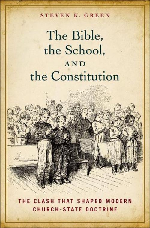 Cover of the book The Bible, the School, and the Constitution by Steven K. Green, Oxford University Press