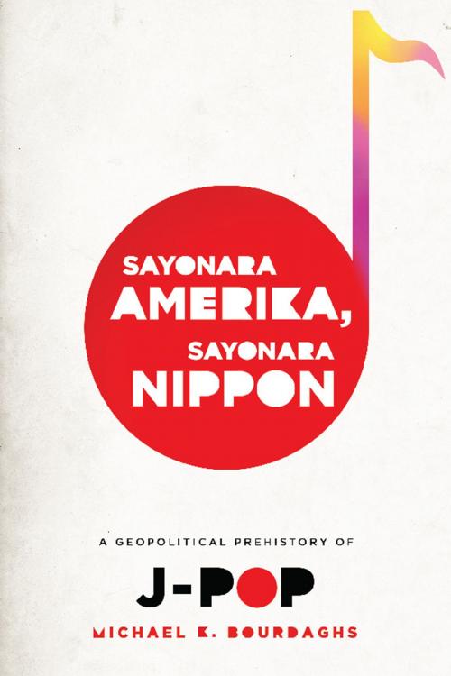 Cover of the book Sayonara Amerika, Sayonara Nippon by Michael Bourdaghs, Columbia University Press