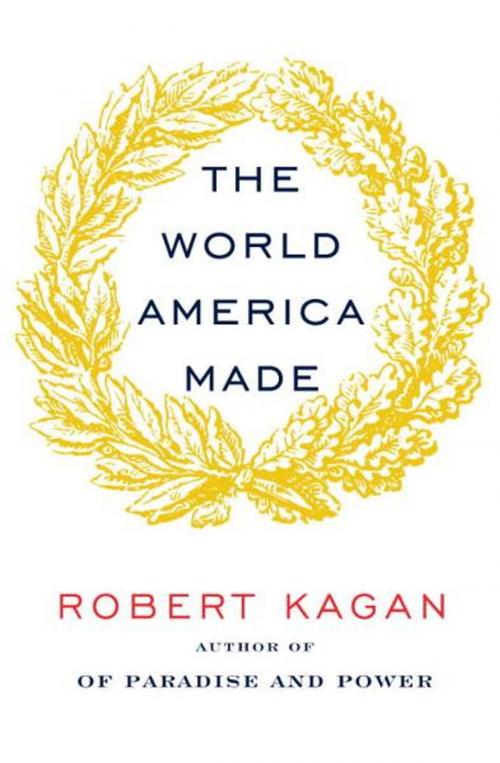 Cover of the book The World America Made by Robert Kagan, Knopf Doubleday Publishing Group