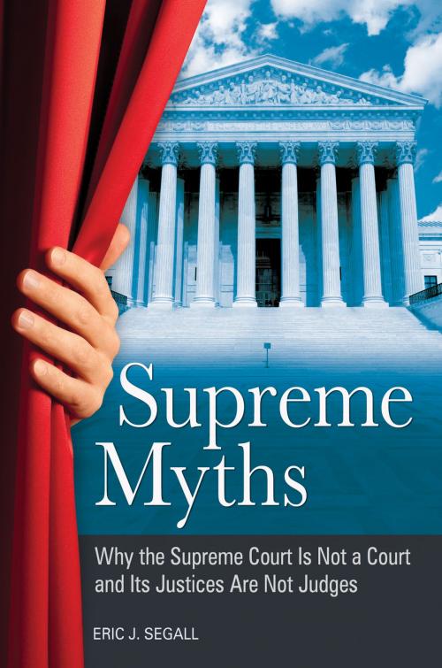 Cover of the book Supreme Myths: Why the Supreme Court is Not a Court and its Justices are Not Judges by Eric J. Segall, ABC-CLIO