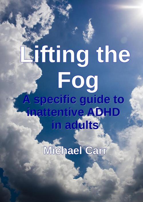 Cover of the book Lifting the Fog: A specific guide to inattentive ADHD in adults by Michael Carr, Michael Carr