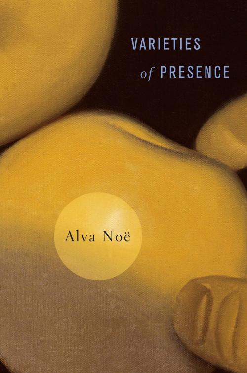 Cover of the book Varieties of Presence by Alva Noë, Alva Noë, Harvard University Press