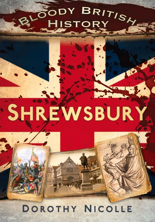 Cover of the book Bloody British History: Shrewsbury by Dorothy Nicolle, The History Press