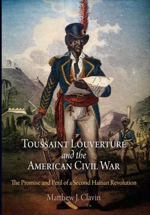 Cover of the book Toussaint Louverture and the American Civil War by Matthew J. Clavin, University of Pennsylvania Press, Inc.