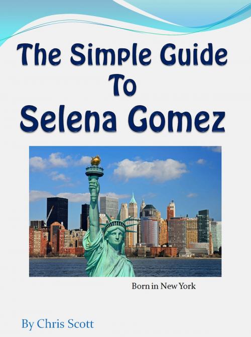 Cover of the book The Simple Guide To Selena Gomez by Chris Scott, Chris Scott