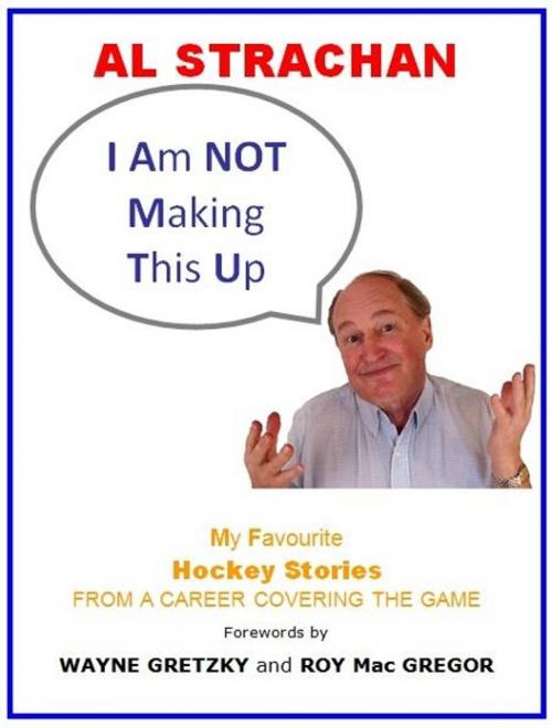 Cover of the book I Am Not Making This Up: My Favourite Hockey Stories From a Career Covering the Game by Al Strachan, Brian Wood