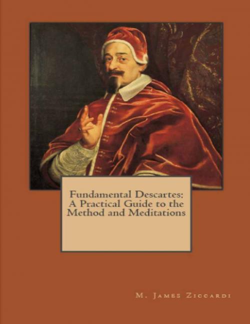 Cover of the book Fundamental Descartes: A Practical Guide to the Method and Meditations by M. James Ziccardi, Lulu.com