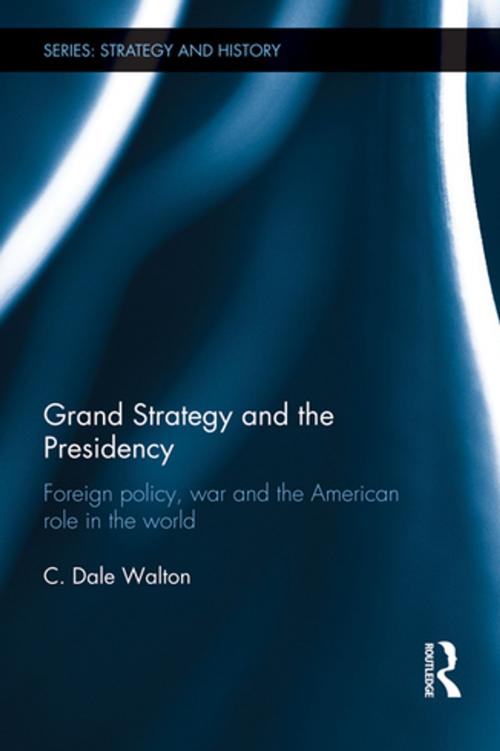 Cover of the book Grand Strategy and the Presidency by C. Dale Walton, Taylor and Francis