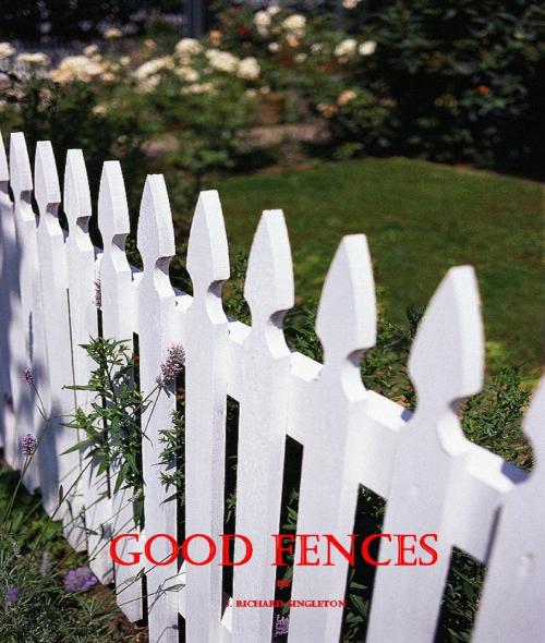 Cover of the book Good Fences by J. Richard Singleton, J. Richard Singleton