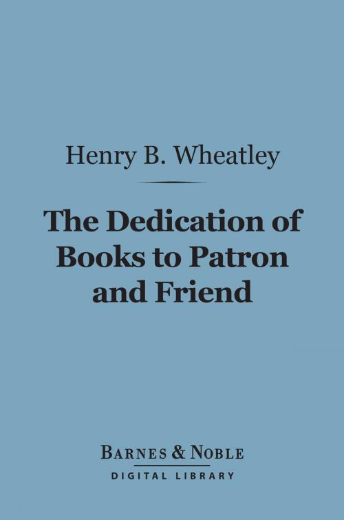 Cover of the book The Dedication of Books to Patron and Friend (Barnes & Noble Digital Library) by Henry B. Wheatley, Barnes & Noble