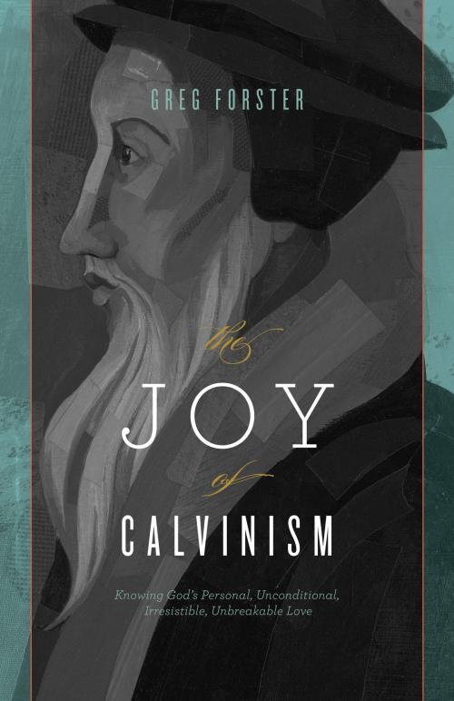 Cover of the book The Joy of Calvinism: Knowing God's Personal, Unconditional, Irresistible, Unbreakable Love by Greg Forster, Crossway
