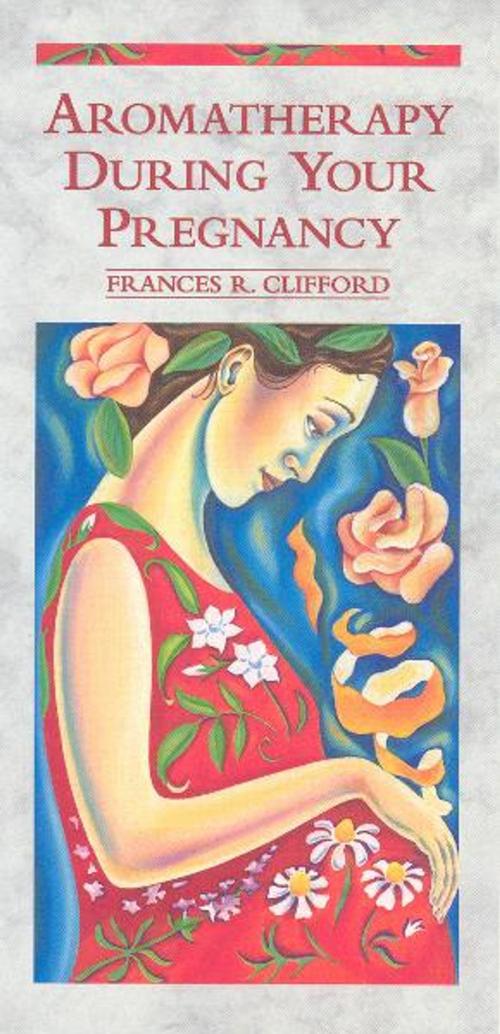 Cover of the book Aromatherapy During Your Pregnancy by Frances R Clifford, Ebury Publishing