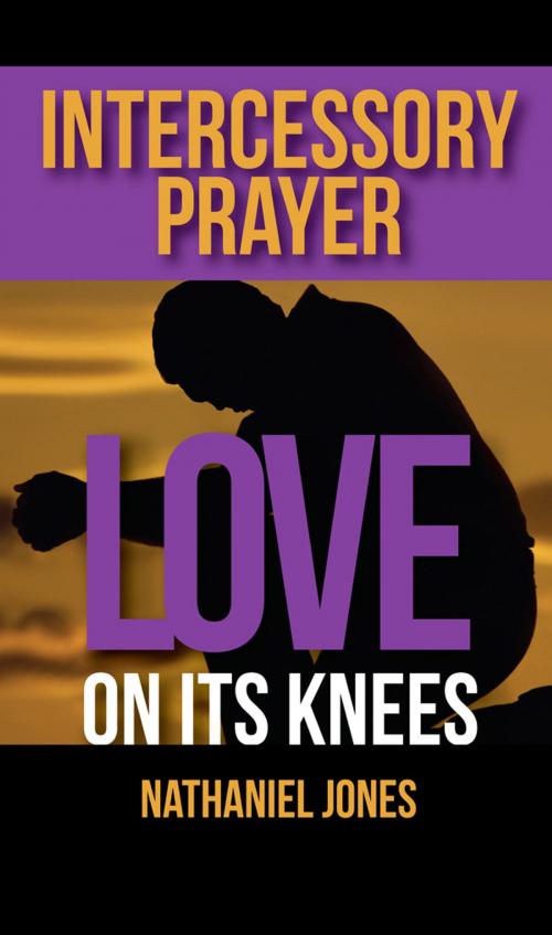 Cover of the book Intercessory Prayer: Love on its Knees by Nathaniel Jones, New Life Publishing LLC