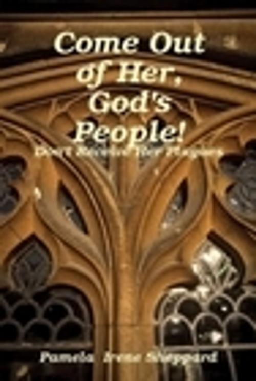 Cover of the book Come Out of Her, God's People: Don't Receive Her Plagues by Pam Sheppard Publishing, Pam Sheppard Publishing