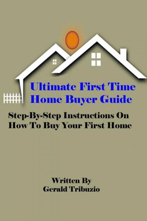 Cover of the book Ultimate First Time Home Buyer Guide by Gerald Tribuzio, eBookIt.com
