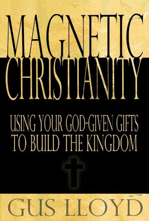Cover of the book Magnetic Christianity: Using Your God-Given Gifts to Build the Kingdom by Gus Lloyd, eBookIt.com