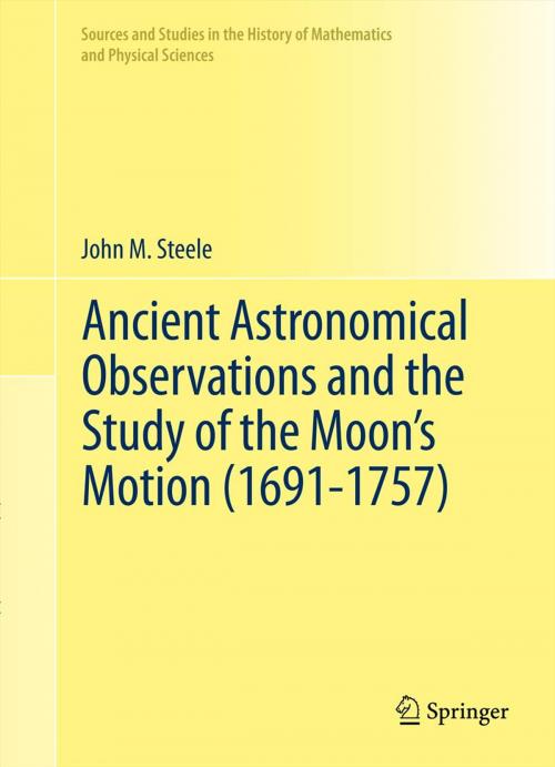 Cover of the book Ancient Astronomical Observations and the Study of the Moon’s Motion (1691-1757) by John M. Steele, Springer New York