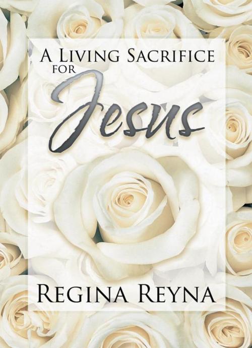 Cover of the book A Living Sacrifice for Jesus by Regina Reyna, AuthorHouse