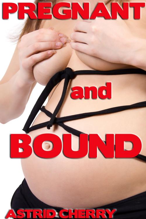 Cover of the book Pregnant and Bound by Astrid Cherry, Astrid Cherry