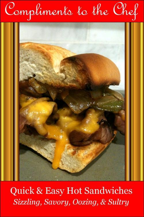 Cover of the book Quick & Easy Hot Sandwiches: Sizzling, Savory, Oozing, & Sultry by Compliments to the Chef, Compliments to the Chef