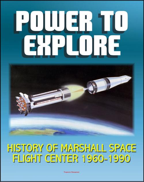 Cover of the book Power To Explore: History of Marshall Space Flight Center 1960-1990 - von Braun, Apollo, Saturn V Rocket, Lunar Rover, Skylab, Space Shuttle, Challenger Accident, Spacelab, Hubble Space Telescope, ISS by Progressive Management, Progressive Management