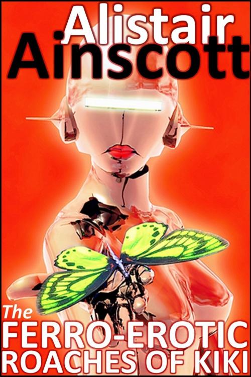 Cover of the book The Ferro-Erotic Roaches of Kiki by Alistair Ainscott, Rapid-Dynamix Publishing