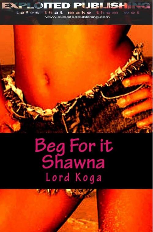 Cover of the book Beg for it Shawna! by Lord Koga, Veenstra/Exploited Publishing Inc