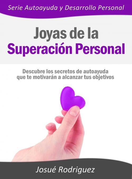 Cover of the book Joyas de la Superación Personal: Descubre los secretos de autoayuda que te motivarán a alcanzar tus objetivos by Josue Rodriguez, Editorialimagen.com