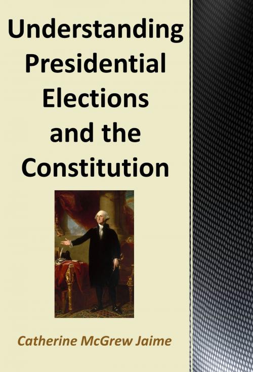 Cover of the book Understanding Presidential Elections and The Constitution by Catherine McGrew Jaime, Catherine McGrew Jaime