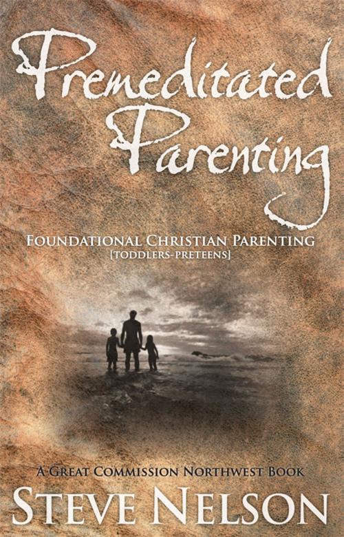 Cover of the book Premeditated Parenting - Foundational Christian Parenting [Toddlers-Preteens] by Steve Nelson, Steve Nelson