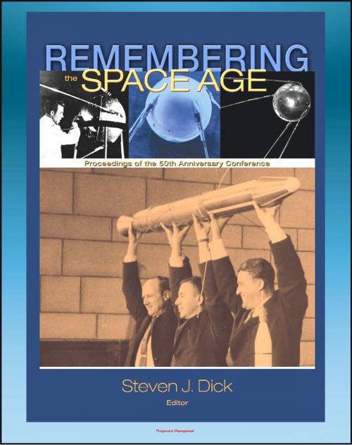 Cover of the book Remembering the Space Age: Proceedings of the 50th Anniversary Conference - Germans and Nazis, Mythmaking in Russia, American Culture and Music, Heinlein Influence, Apollo, Chinese Program by Progressive Management, Progressive Management