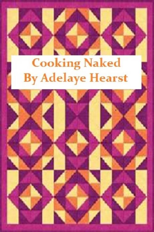 Cover of the book Cooking Naked by Adelaye Hearst, Adelaye Hearst
