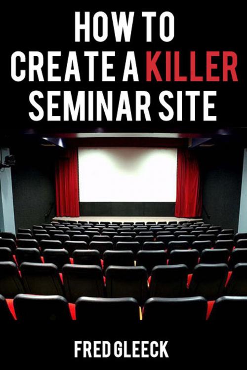 Cover of the book How to Create a Killer Seminar Website by Fred Gleeck, Fred Gleeck