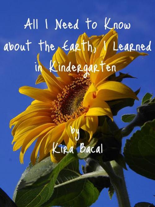 Cover of the book All I Need to Know about the Earth, I Learned in Kindergarten by Kira Bacal, Kira Bacal