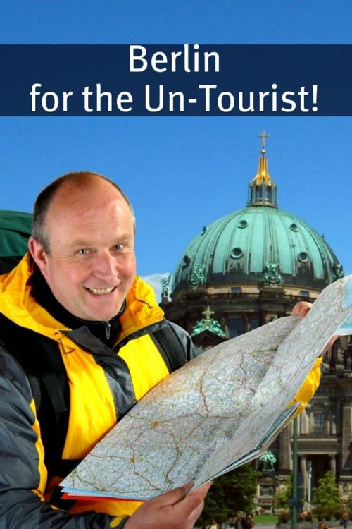 Cover of the book Berlin for the Un-Tourist! The Ultimate Travel Guide for the Person Who Wants to See More than the Average Tourist by BookCaps, BookCaps