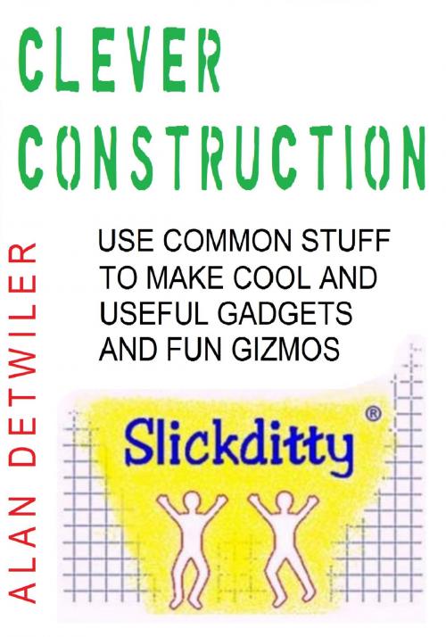 Cover of the book Clever Construction: Use Common Stuff To Make Cool And Useful by Alan Detwiler, Alan Detwiler