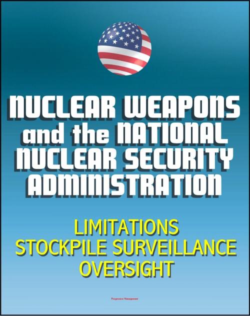 Cover of the book Nuclear Weapons and the National Nuclear Security Administration (NNSA) - 2012 Issues with Weapon Limitations, Stockpile Surveillance Program, Management and Oversight by Progressive Management, Progressive Management