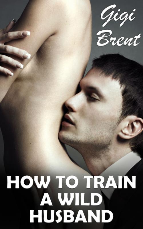 Cover of the book How To Train a Wild Husband by Gigi Brent, Gigi Brent