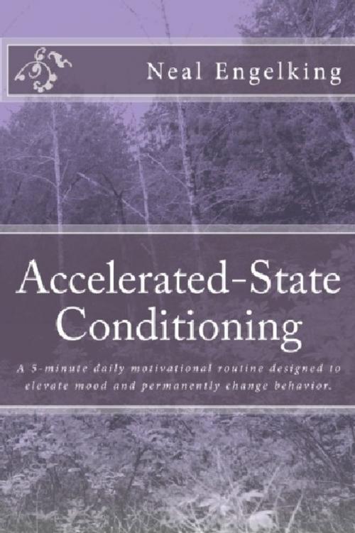 Cover of the book Accelerated-State Conditioning: A 5-minute daily motivational routine designed to elevate mood and permanently change behavior. by Neal Engelking, Neal Engelking