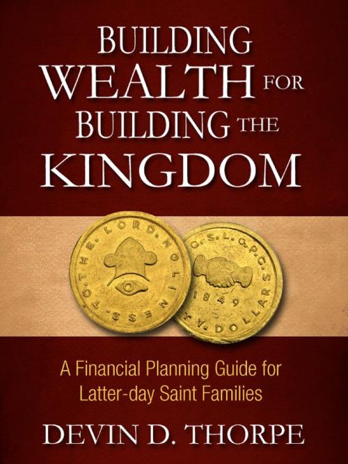 Cover of the book Building Wealth for Building the Kingdom: A Financial Planning Guide for Latter-day Saint Families by Devin Thorpe, Devin Thorpe