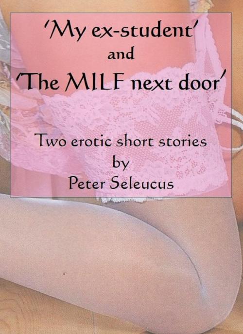 Cover of the book My Ex-student and the MILF Next Door by Peter Seleucus, Peter Seleucus
