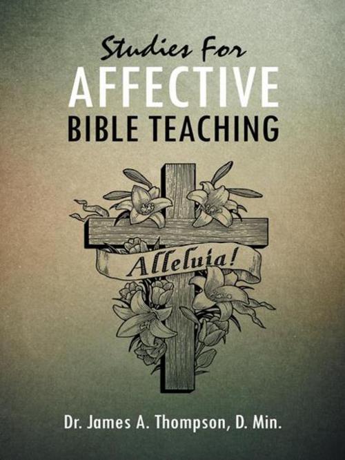 Cover of the book Studies for Affective Bible Teaching by Dr. James A. Thompson, AuthorHouse