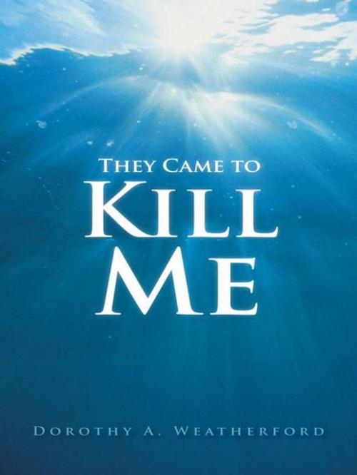 Cover of the book They Came to Kill Me by Dorothy A. Weatherford, AuthorHouse