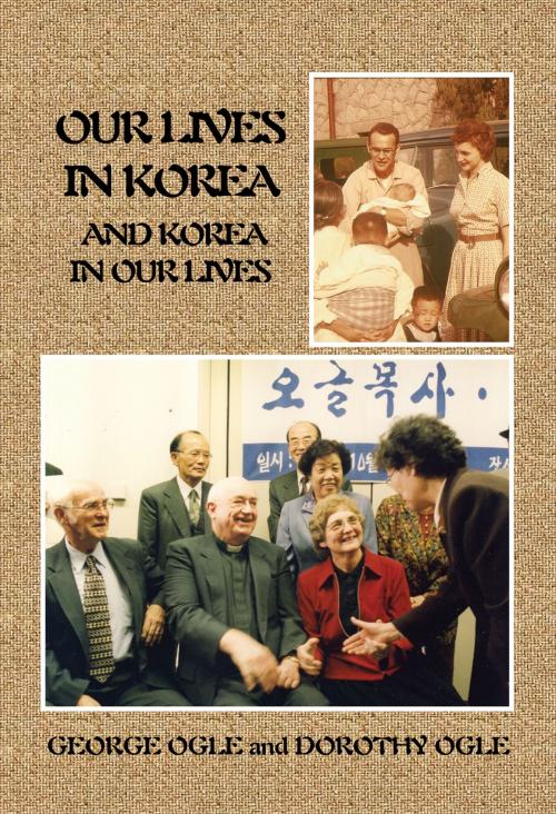 Cover of the book Our Lives in Korea and Korea in Our Lives by George Ogle, Dorothy Ogle, Xlibris US